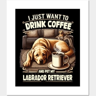 I Just Want To Drink Coffee, Pet My Labrador Retriever Funny Posters and Art